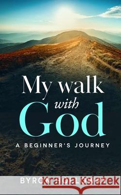 My Walk with God: A Beginner's Journey Byron Holloway 9781936867967 Destiny House Publishing, LLC.