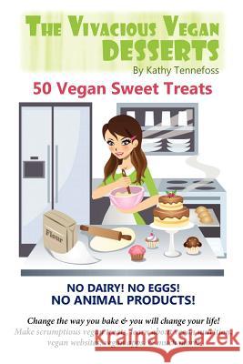 The Vivacious Vegan Desserts: 50 Vegan Sweet Treats! Kathy Tennefoss Rin Kurohana Kathy Tennefoss 9781936874187 Sunny Cabana Publishing, L.L.C.