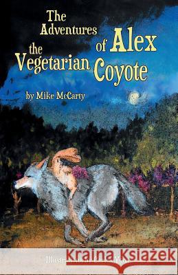 The Adventures of Alex the Vegetarian Coyote MR Mike McCarty Carlos Ygoa 9781936875108 Expert Message Group LLC