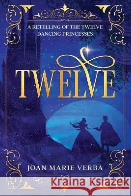 Twelve: A Retelling of the Twelve Dancing Princesses Joan Marie Verba   9781936881710