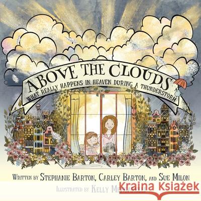 Above the Clouds: What Really Happens in Heaven During a Thunderstorm Stephanie Barton Sue Milon Kelly Mengarelli 9781936885374