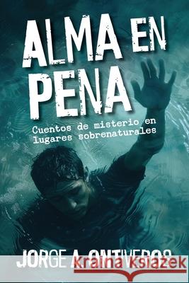 Alma en pena, cuentos de misterio en lugares sobreanturales Jorge A. Ontiveros 9781936885596 Hispanic Institute of Social Issues