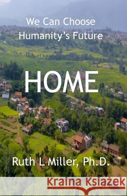 Home: We Can Choose Humanity's Future Miller, Ruth L. 9781936902293 Portal Center Press