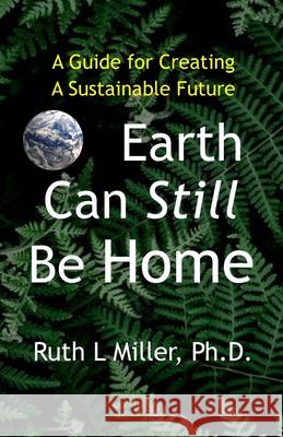 Earth Can Still be Home: A Guide for Creating A Sustainable Future Ruth L. Miller 9781936902538 Portal Center Press