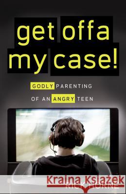 Get Offa My Case!: Godly Parenting of an Angry Teen Rick Horne 9781936908141 Shepherd Press