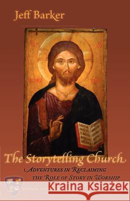 The Storytelling Church: Adventures in Reclaiming the Role of Story in Worship Jeff Barker 9781936912292 Parson's Porch Books