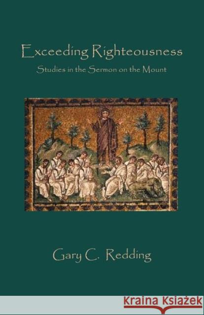 Exceeding Righteousness: Studies in the Sermon on the Mount Gary C Redding 9781936912322 Parson's Porch Books