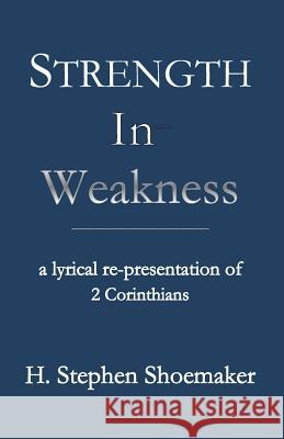 Strength in Weakness: A Lyrical Re-Presentation of 2 Corinthians Shoemaker, H. Stephen 9781936912667 Parson''s Porch Books