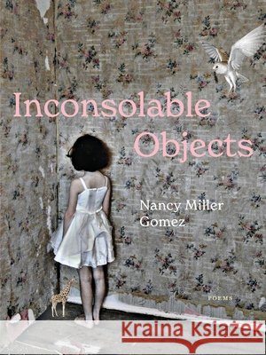 Inconsolable Objects Nancy Miller Gomez 9781936919970