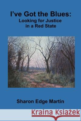 I've Got the Blues: Looking for Justice in a Red State Sharon Martin 9781936923342