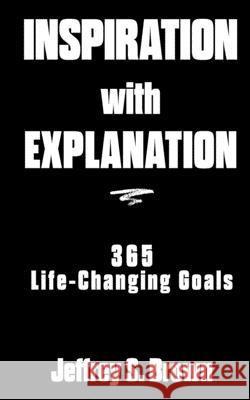 Inspiration With Explanation: 365 Life-Changing Goals Brown, Jeffrey S. 9781936936106 Avventura Press