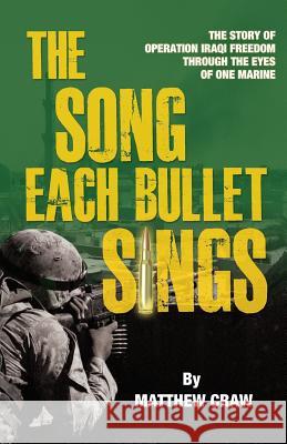 The Song Each Bullet Sings: The Story of Operation Iraqi Freedom Through the Eyes of One Marine Matthew Bannon Craw 9781936940547 Epigraph Publishing