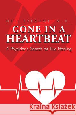 Gone In A Heartbeat A Physician's Search for True Healing Spector, Neil 9781936946426