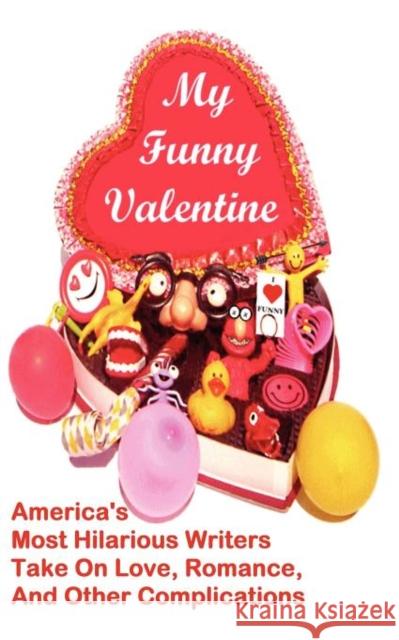 My Funny Valentine: America's Most Hilarious Writers Take On Love, Romance, and Other Complications Linton Robinson, Karla Telega 9781936955046 Bauu Institute