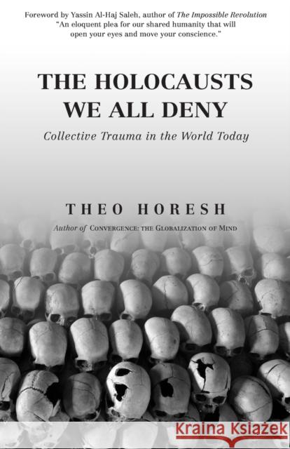 The Holocausts We All Deny: Collective Trauma in the World Today Theo Horesh 9781936955213