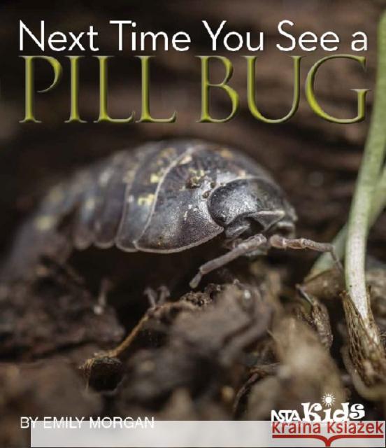 Next Time You See a Pill Bug Emily Morgan   9781936959174 National Science Teachers Association