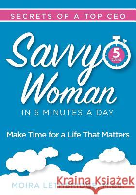 Savvy Woman Success in 5 Minutes a Day: Make Time for a Life That Matters Moira Lethbridge 9781936961382 Linx Corporation