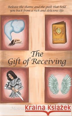 The Gift of Receiving: Release the Shame and Guilt that Hold You Back From a Rich and Delicious Life Moira Lethbridg 9781936961498