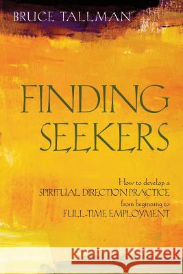 Finding Seekers: How to Develop a Spiritual Direction Practice from Beginning to Full-Time Employment Bruce Tallman 9781937002183 Apocryphile Press