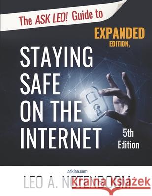 The Ask Leo! Guide to Staying Safe on the Internet - Expanded 5th Edition: Keep Your Computer, Your Data, And Yourself Safe on the Internet Leo Notenboom 9781937018610