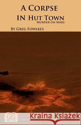 A Corpse in Hut Town: Murder on Mars Greg Fowlkes 9781937022679 Fictional Press