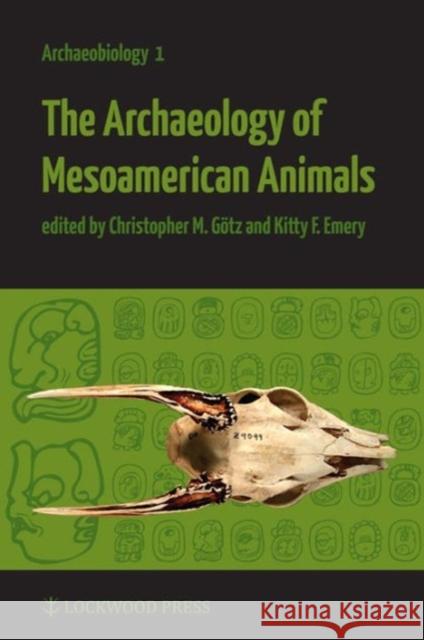 The Archaeology of Mesoamerican Animals Christopher Markus Gotz Kitty F. Emery  9781937040055