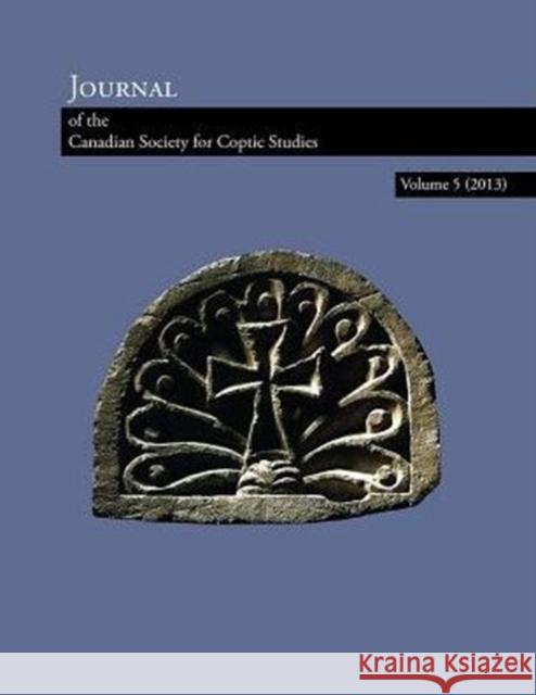 Journal of the Canadian Society for Coptic Studies, Volume 5 (2013) Ramez Boutros Jitse Dijkstra Helene Moussa 9781937040130