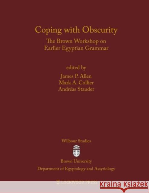 Coping with Obscurity: The Brown Workshop on Earlier Egyptian Grammar James P. Allen Mark A. Collier Andreas Stauder 9781937040420 Lockwood Press