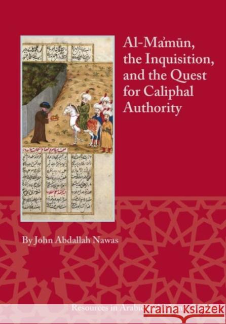 Al-Ma'mun, the Inquisition, and the Quest for Caliphal Authority John Abdallah Nawas 9781937040550