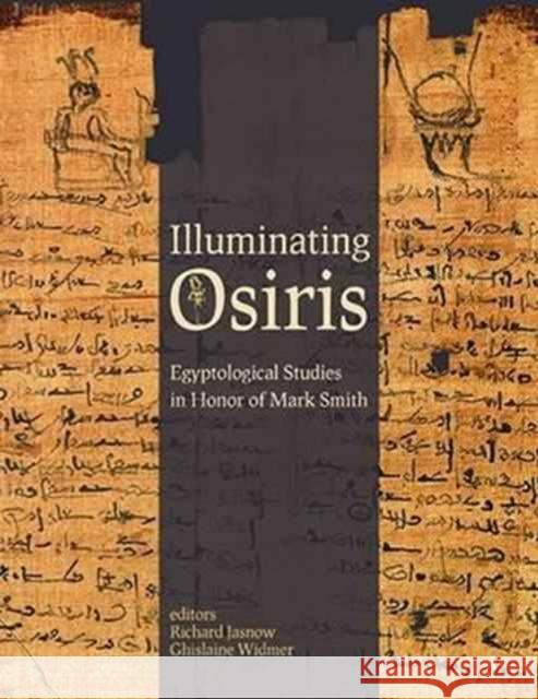Illuminating Osiris: Egyptological Studies in Honor of Mark Smith Richard Jasnow Ghislaine Widmer 9781937040741