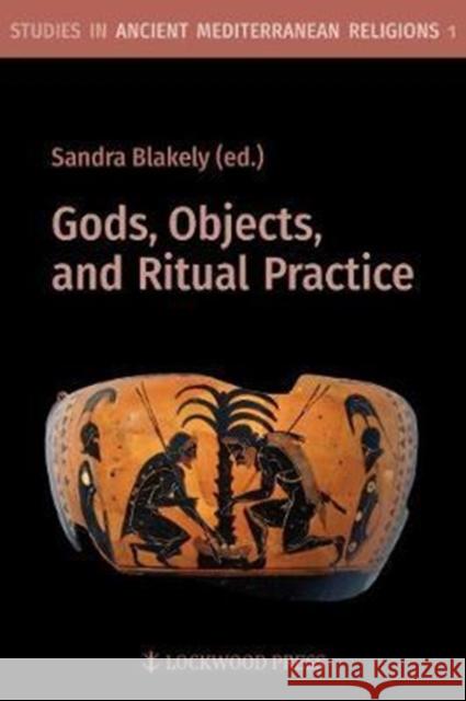 Gods, Objects, and Ritual Practice Sandra Blakely 9781937040796