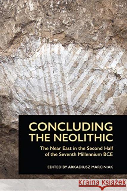 Concluding the Neolithic: The Near East in the Second Half of the Seventh Millennium BCE Marciniak, Arkadiusz 9781937040833