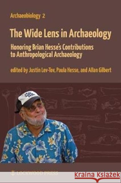 The Wide Lens in Archaeology: Honoring Brian Hesse's Contributions to Anthropological Archaeology Allan Gilbert Justin Lev-Tov Paula Wapnish 9781937040956