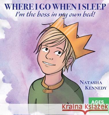 Where I Go When I Sleep: I'm the Boss in My Own Bed! Natasha Kennedy 9781937046194 Varida Publishing & Resources