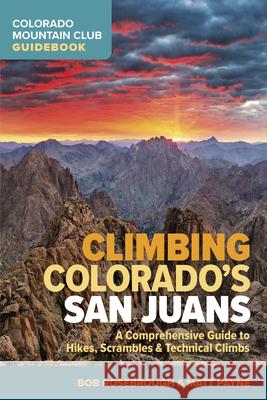 Climbing Colorado's San Juans: A Comprehensive Guide to Hikes, Scrambles, and Technical Climbs Bob Rosebrough Matt Payne 9781937052775 Colorado Mountain Club