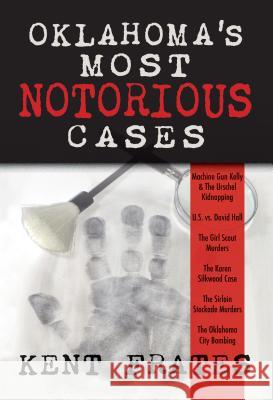 Oklahoma's Most Notorious Cases: Machine Gun Kelly Trial, Us Vs David Hall, Girl Scout Murders, Karen Silkwood, Oklahoma City Bombing Kent Frates 9781937054335