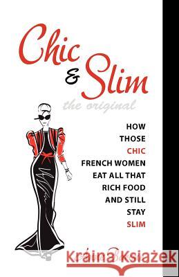 Chic & Slim: How Those Chic French Women Eat All That Rich Food And Still Stay Slim Anne Barone 9781937066109 Anne Barone Company