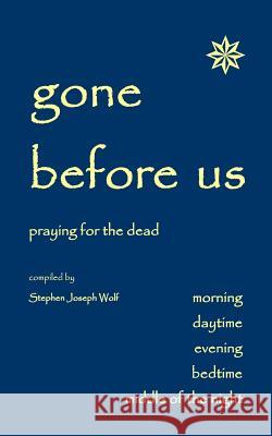 Gone Before Us: Praying for the Dead Stephen Joseph Wolf 9781937081515 Idjc Press