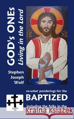 God's Ones: Living in the Lord: So-What Ponderings for the Baptized, Including the Folks in the Generous Single Vocation Stephen Joseph Wolf 9781937081560