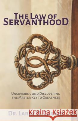 The Law of Servanthood: Uncovering and Discovering the Master Key to Greatness Larry D. Carnes 9781937118600 Larry D. Carnes Ministries
