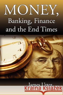 Money, Banking, Finance and the End Times James Utter 9781937129453 Faithful Life Publishers