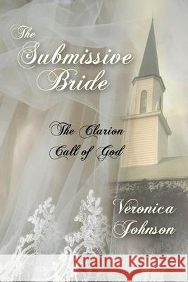 The Submissive Bride: The Clarion Call of God Johnson, Veronica 9781937129545