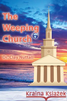 The Weeping Church: Confronting the Crisis of Church Polity Clay Nuttall 9781937129804