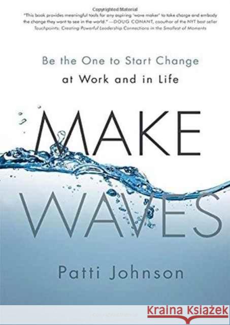 Make Waves: Be the One to Start Change at Work and in Life Patti Johnson 9781937134914 Bibliomotion