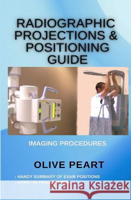 Radiographic Projections & Positioning Guide Olive Peart 9781937143657