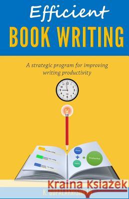 Efficient Book Writing: A Strategic Program for Improving Writing Productivity Dr Kasthurirangan Gopalakrishnan 9781937145125