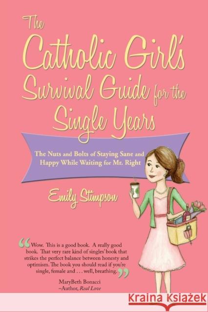 Catholic Girl's Survival Guide for the Single Years: The Nuts and Bolts of Staying Sane and Happy While Waiting on Mr. Right Emily Stimpson 9781937155346