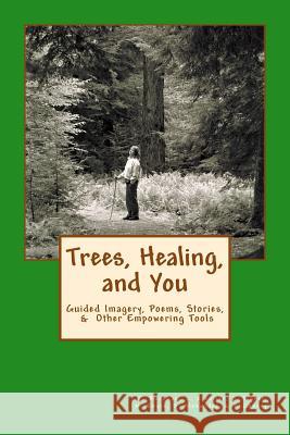 Trees, Healing, and You: Guided Imagery, Poems, Stories, & Other Empowering Tools Kimberly Burnham Celine Ma Sunder Gulabo Cloutier Daniel Hafiz Tigner 9781937207199 Creating Calm Network Publishing Group