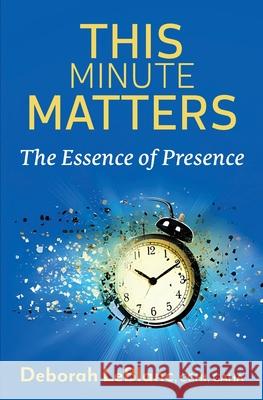 This Minute Matters--The Essence of Presence Deborah LeBlanc 9781937209827