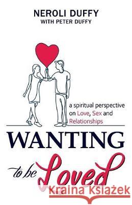 Wanting to Be Loved: A Spiritual Perspective on Love, Sex and Relationships Neroli Duffy, Peter Duffy, QC 9781937217167
